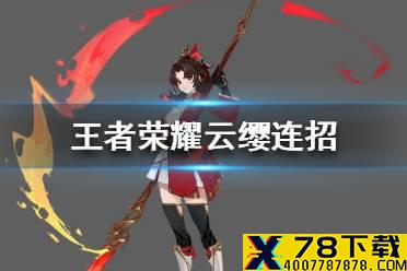 《王者荣耀》云缨技能怎么连招 云缨技能连招推荐