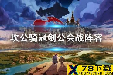 《坎公骑冠剑》公会战阵容怎么搭配 公会战阵容推荐