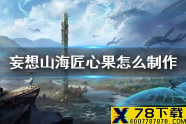 《妄想山海》匠心果怎么制作 匠心果获得方法介绍