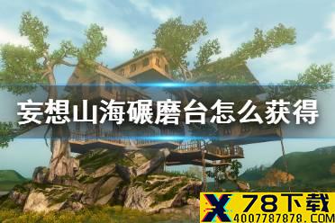 《妄想山海》碾磨台怎么获得 碾磨台制作方法介绍