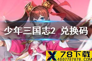 《少年三国志2》兑换码大全 少三2礼包码使用方法