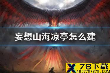 《妄想山海》凉亭怎么建 凉亭建造方法介绍
