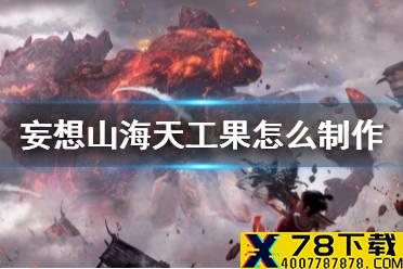 《妄想山海》天工果怎么制作 天工果获得方法