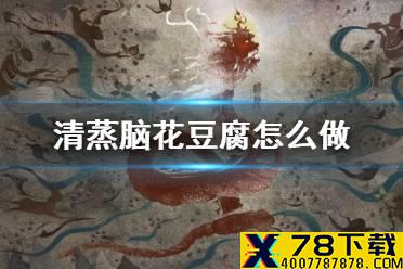 《妄想山海》清蒸脑花豆腐怎么做 清蒸脑花豆腐食谱介绍