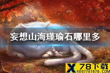 《妄想山海》瑾瑜石哪里多 瑾瑜石分布介绍