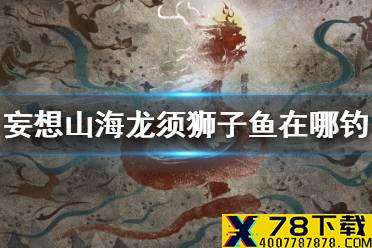 《妄想山海》龙须狮子鱼在哪钓 龙须狮子鱼钓鱼点介绍