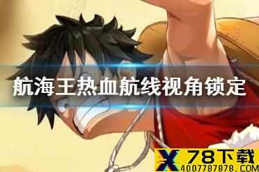 《航海王热血航线》什么视角好用 智能锁定与自由锁定的利弊