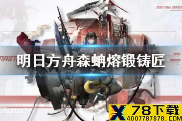 《明日方舟》森蚺熔锻铸匠皮肤怎么样 森蚺熔锻铸匠皮肤特效
