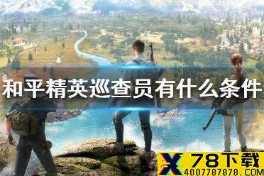 《和平精英》巡查员怎么满足条件 巡查员要求介绍