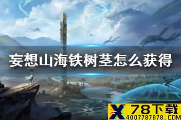 《妄想山海》铁树茎怎么获得 铁树茎获得方法介绍