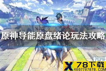 《原神手游》导能原盘绪论玩法攻略 导能原盘绪论怎么玩