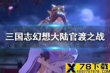 《三国志幻想大陆》官渡之战玩法介绍 官渡之战怎么玩