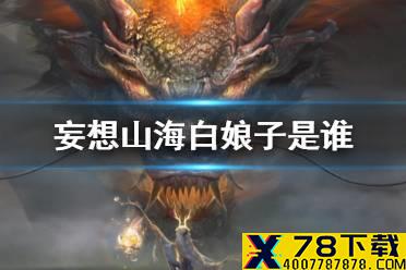 《妄想山海》白娘子是谁 新万年白娘子预告