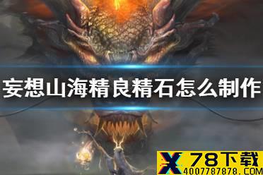 《妄想山海》精良精石怎么制作 精良精石获得方法