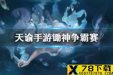 《天谕手游》锄神争霸赛攻略 锄神争霸赛怎么玩