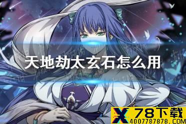 《天地劫》太玄石怎么用 太玄石最大化利用攻略