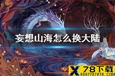 《妄想山海》怎么换大陆 更换大陆方法介绍
