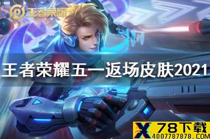 《王者荣耀》五一返场皮肤2021 五一返场皮肤2021有哪些