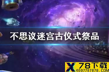 《不思议迷宫》古仪式祭品获得方式一览 古仪式祭品怎么获得
