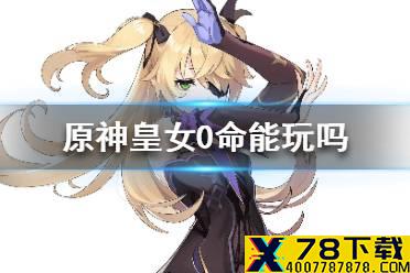 《原神手游》皇女0命能玩吗 皇女0命能当主C吗
