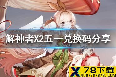 《解神者X2》五一礼包兑换码有哪些 五一兑换码分享