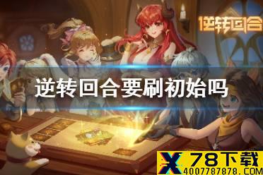 逆转回合要刷初始吗 新手该刷初始吗
