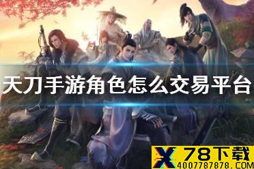 《天涯明月刀手游》角色怎么交易平台 角色交易方法