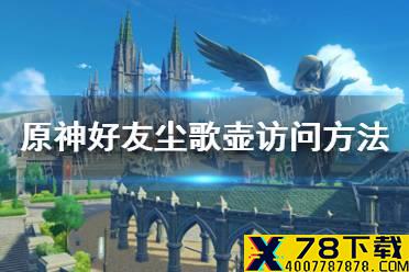 《原神手游》好友尘歌壶如何访问 好友尘歌壶访问方法