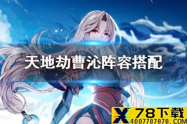 《天地劫》曹沁阵容搭配 曹沁阵容怎么搭配
