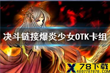《游戏王决斗链接》OTK卡组怎么玩 爆炎少女OTK卡组分享