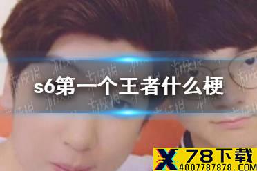 s6第一个王者的故事介绍 s6第一个王者什么梗