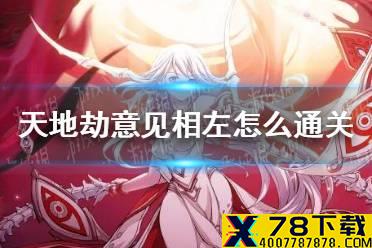 《天地劫》意见相左怎么通关 意见相左隐藏关卡通关攻略