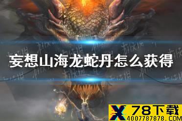 《妄想山海》龙蛇丹怎么获得 白娘子进化材料龙蛇丹获得方法介绍