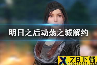 《明日之后》动荡之城怎么解约 动荡之城签约怎么取消