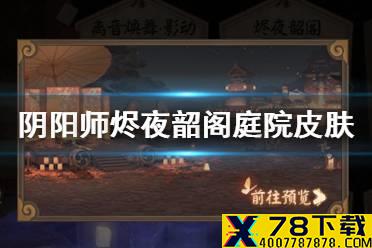 《阴阳师》烬夜韶阁庭院皮肤怎么获得 离音再舞烬夜韶阁庭园怎么换