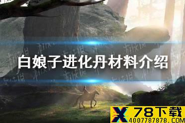 《妄想山海》白娘子进化丹材料介绍 小白进化丹材料一览