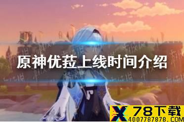 《原神手游》优菈上线时间介绍 优菈什么时候上线