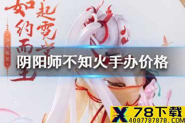《阴阳师》不知火手办多少钱 不知火手办价格介绍