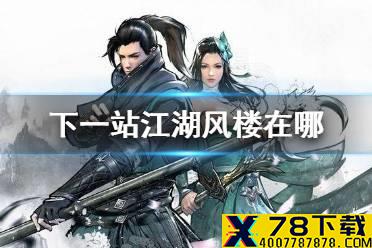 《下一站江湖》风楼在哪 风楼位置介绍