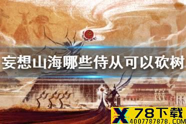 《妄想山海》哪些侍从可以砍树 侍从砍树方法介绍