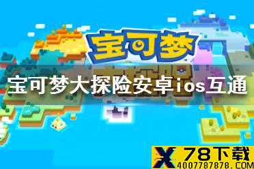 《宝可梦大探险》安卓ios互通吗 安卓ios互通情况