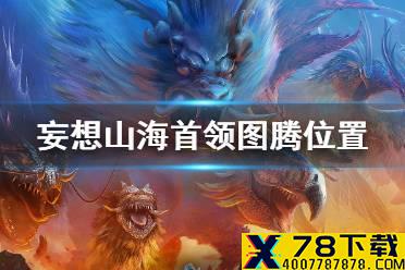 《妄想山海》首领图腾位置 首领图腾寻找方法