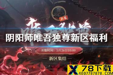 《阴阳师》唯吾独尊预约福利 5月26日全平台互通新区唯吾独尊集结
