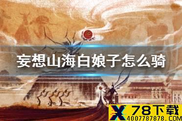 《妄想山海》白娘子怎么骑 白娘子骑行介绍