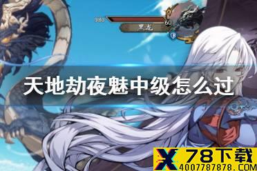《天地劫》夜魅中级怎么过 夜魅中级打法攻略