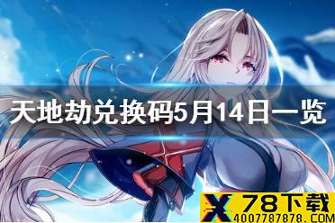《天地劫》兑换码5月14日一览 5月14日礼包码是什么