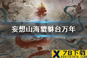 《妄想山海》貔貅台万年奖励介绍 貔貅台万年元胎礼包万年宠物随机包获得方法