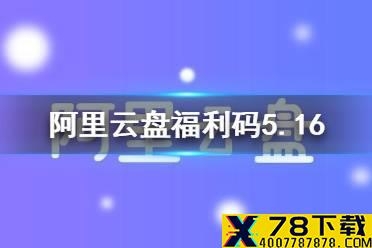 阿里云盘福利码5.16 5月16日福利码最新