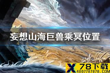 《妄想山海》巨兽乘冥位置 灵力充沛巨兽乘冥位置
