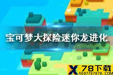 《宝可梦大探险》迷你龙几级进化 迷你龙进化条件介绍